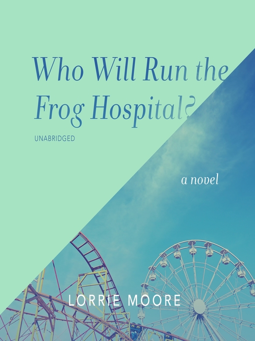 Title details for Who Will Run the Frog Hospital? by Lorrie Moore - Wait list